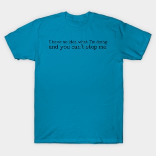 I Have No Idea What I'm Doing and You Can't Stop Me T-Shirt